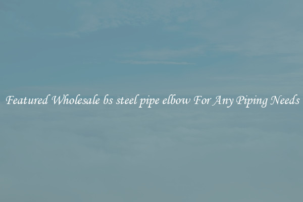 Featured Wholesale bs steel pipe elbow For Any Piping Needs