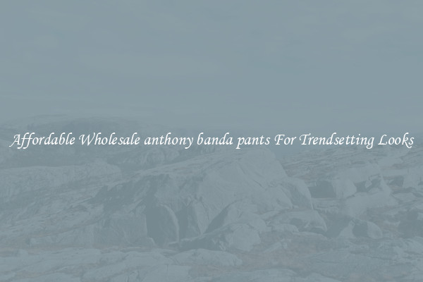 Affordable Wholesale anthony banda pants For Trendsetting Looks