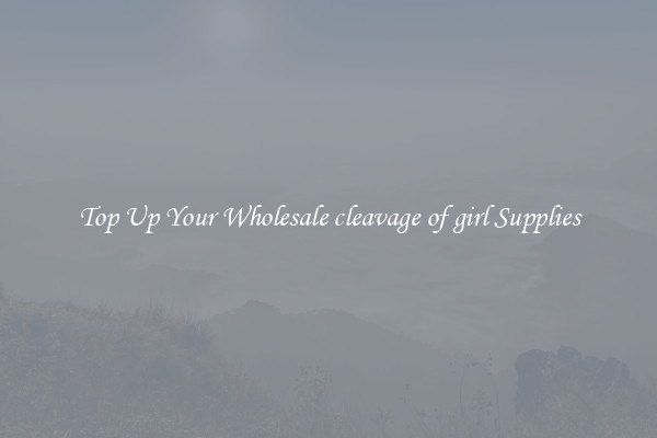 Top Up Your Wholesale cleavage of girl Supplies