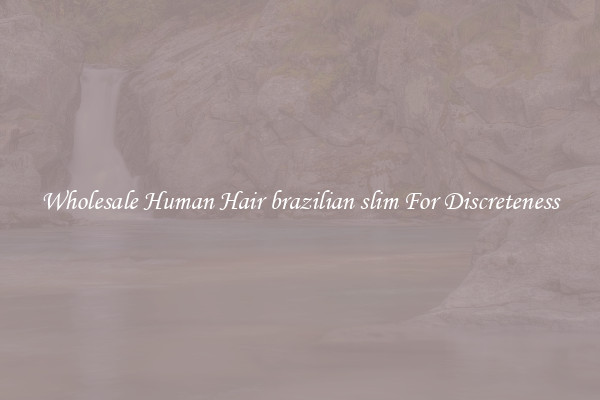 Wholesale Human Hair brazilian slim For Discreteness