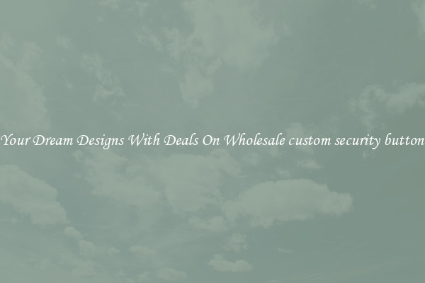 Create Your Dream Designs With Deals On Wholesale custom security button badges