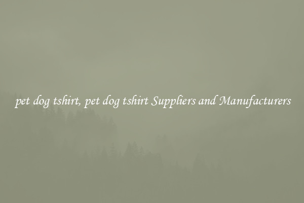 pet dog tshirt, pet dog tshirt Suppliers and Manufacturers