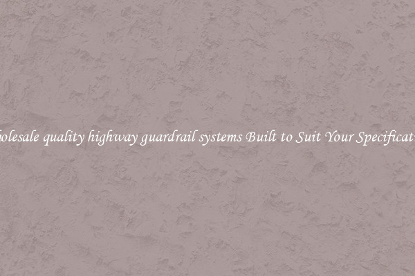 Wholesale quality highway guardrail systems Built to Suit Your Specifications