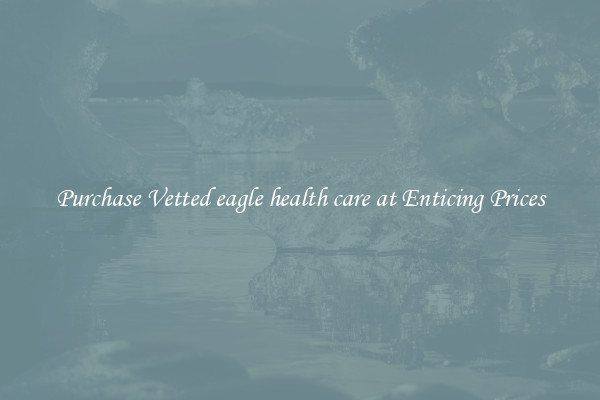 Purchase Vetted eagle health care at Enticing Prices