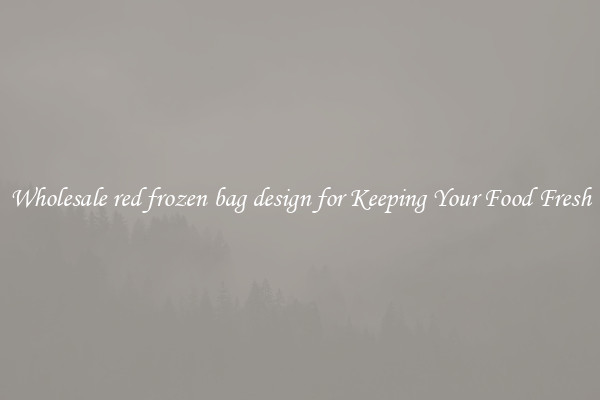 Wholesale red frozen bag design for Keeping Your Food Fresh
