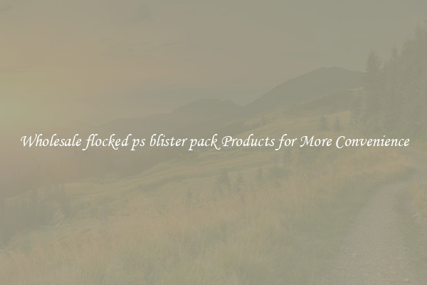 Wholesale flocked ps blister pack Products for More Convenience