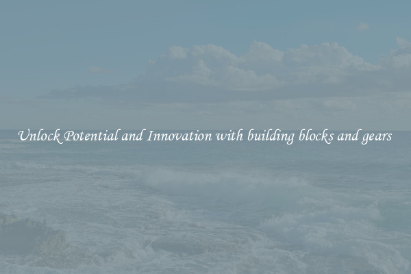 Unlock Potential and Innovation with building blocks and gears 