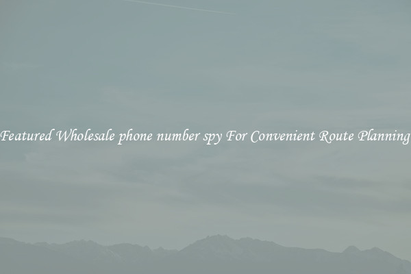 Featured Wholesale phone number spy For Convenient Route Planning 