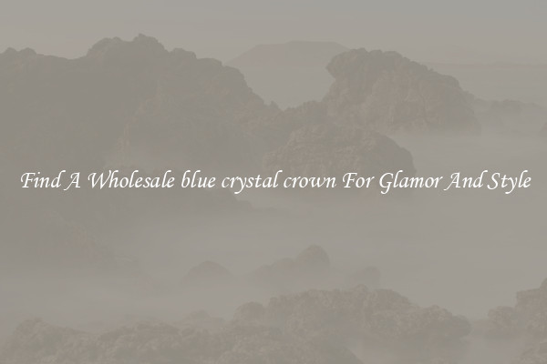 Find A Wholesale blue crystal crown For Glamor And Style