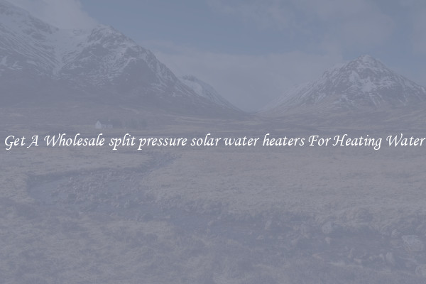 Get A Wholesale split pressure solar water heaters For Heating Water