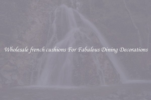 Wholesale french cushions For Fabulous Dining Decorations
