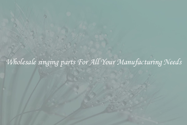 Wholesale singing parts For All Your Manufacturing Needs