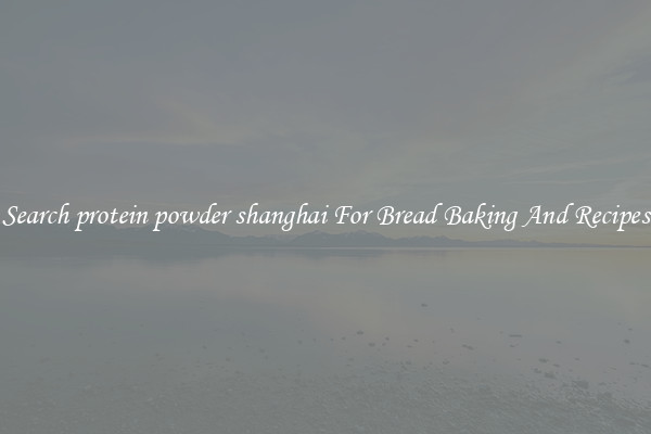 Search protein powder shanghai For Bread Baking And Recipes