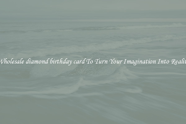 Wholesale diamond birthday card To Turn Your Imagination Into Reality