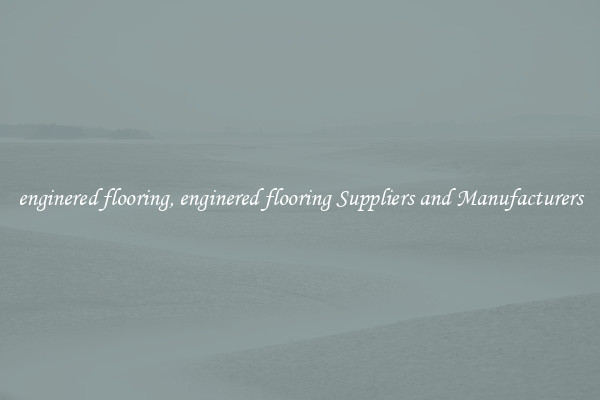 enginered flooring, enginered flooring Suppliers and Manufacturers