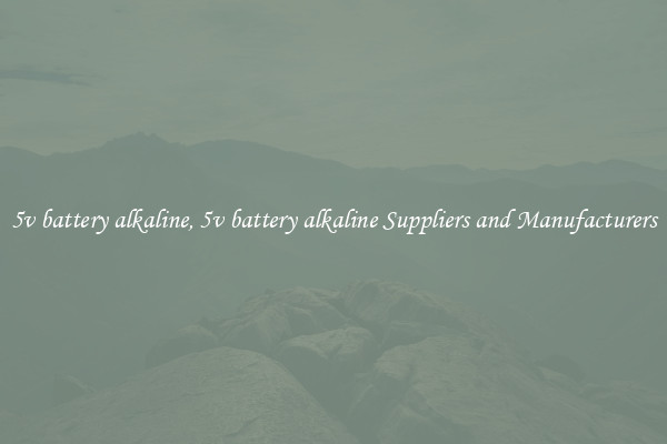 5v battery alkaline, 5v battery alkaline Suppliers and Manufacturers