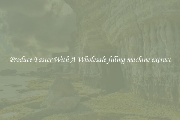 Produce Faster With A Wholesale filling machine extract