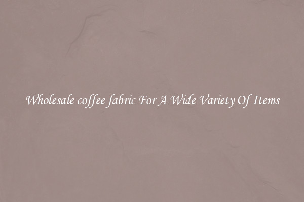Wholesale coffee fabric For A Wide Variety Of Items