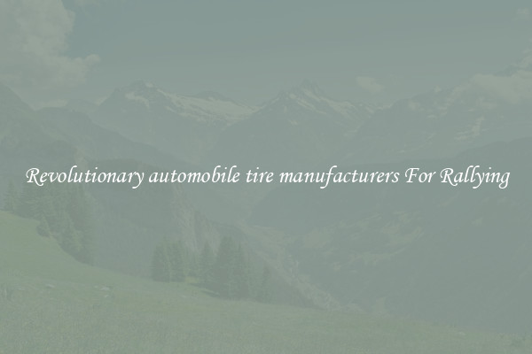 Revolutionary automobile tire manufacturers For Rallying