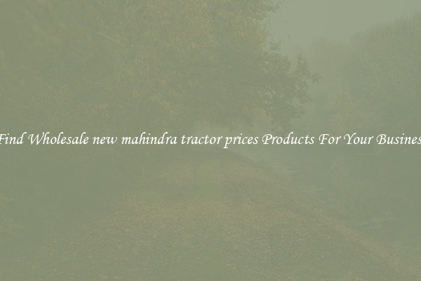 Find Wholesale new mahindra tractor prices Products For Your Business