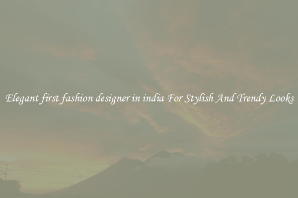 Elegant first fashion designer in india For Stylish And Trendy Looks
