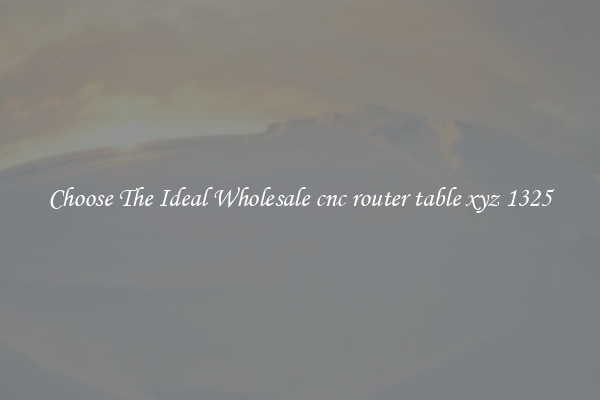 Choose The Ideal Wholesale cnc router table xyz 1325