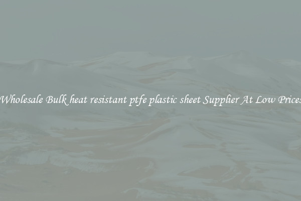 Wholesale Bulk heat resistant ptfe plastic sheet Supplier At Low Prices
