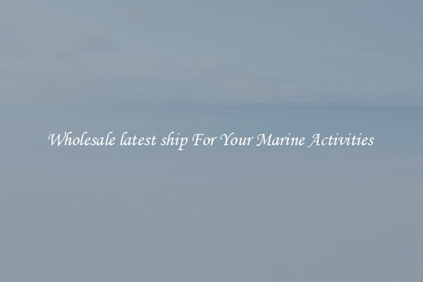 Wholesale latest ship For Your Marine Activities 