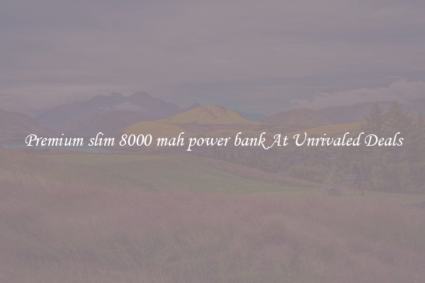 Premium slim 8000 mah power bank At Unrivaled Deals