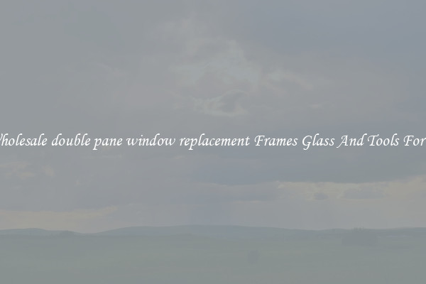 Get Wholesale double pane window replacement Frames Glass And Tools For Repair