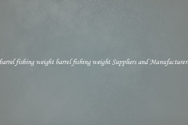 barrel fishing weight barrel fishing weight Suppliers and Manufacturers
