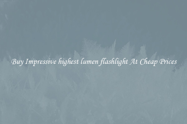 Buy Impressive highest lumen flashlight At Cheap Prices