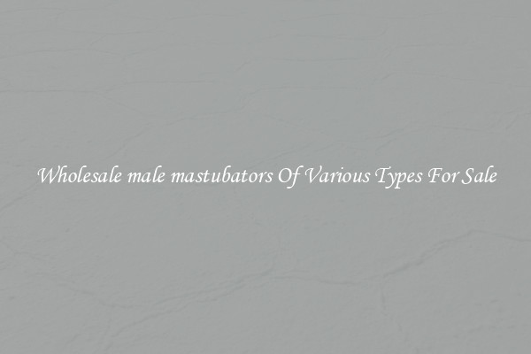 Wholesale male mastubators Of Various Types For Sale