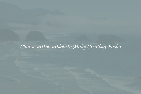 Choose tattoo tablet To Make Creating Easier