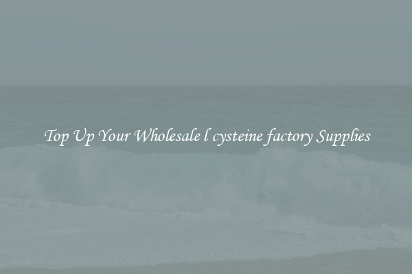 Top Up Your Wholesale l cysteine factory Supplies