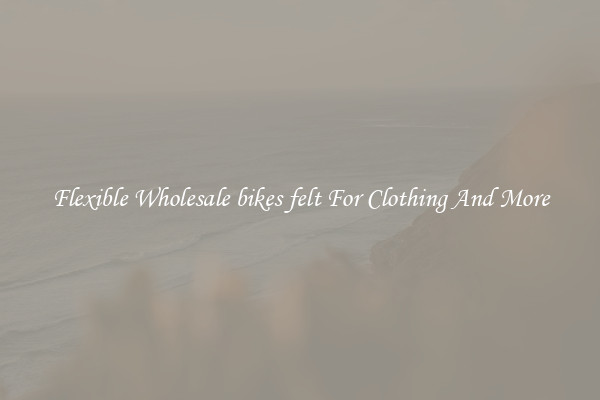Flexible Wholesale bikes felt For Clothing And More