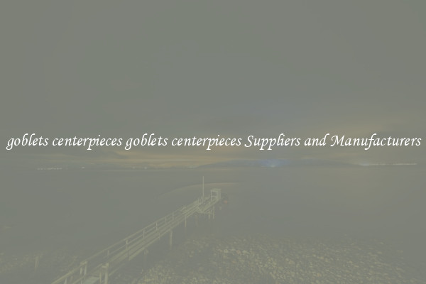 goblets centerpieces goblets centerpieces Suppliers and Manufacturers