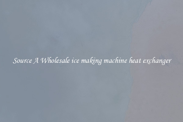 Source A Wholesale ice making machine heat exchanger