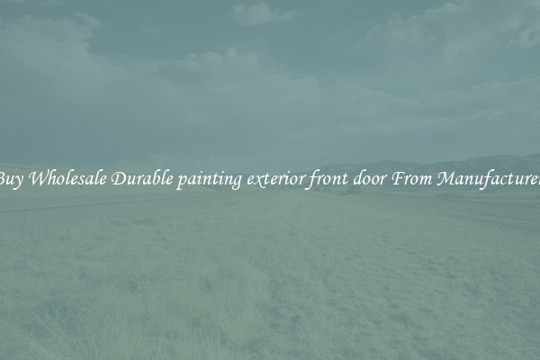 Buy Wholesale Durable painting exterior front door From Manufacturers