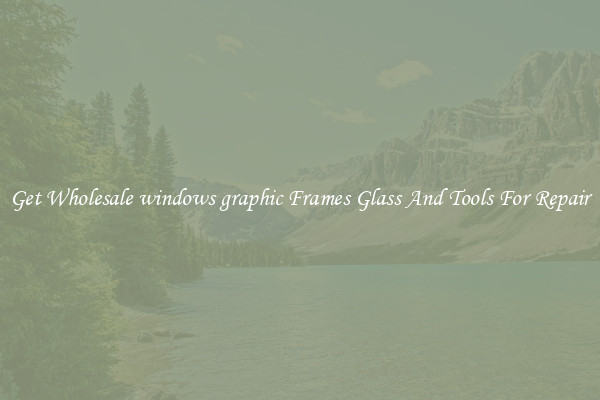 Get Wholesale windows graphic Frames Glass And Tools For Repair