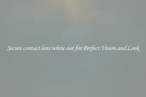 Secure contact lens white out for Perfect Vision and Look