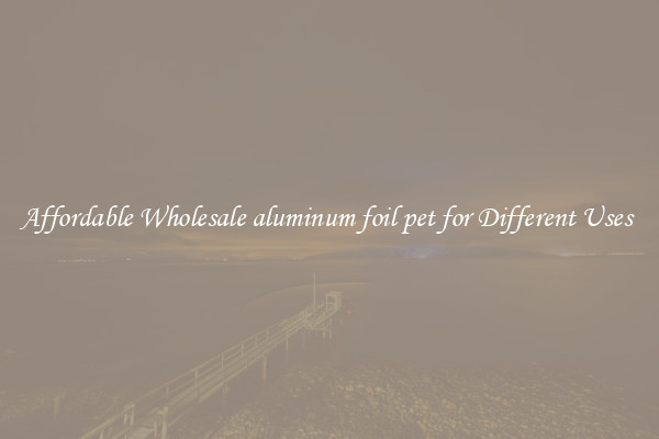 Affordable Wholesale aluminum foil pet for Different Uses 