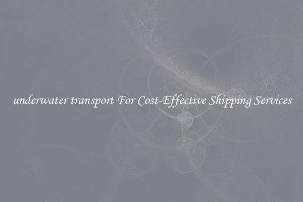underwater transport For Cost-Effective Shipping Services