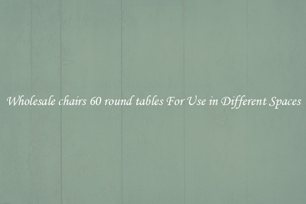 Wholesale chairs 60 round tables For Use in Different Spaces