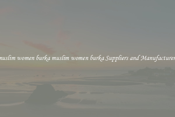 muslim women burka muslim women burka Suppliers and Manufacturers