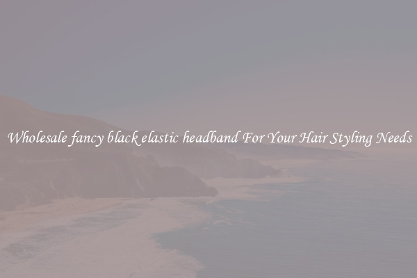 Wholesale fancy black elastic headband For Your Hair Styling Needs