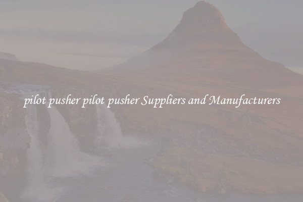 pilot pusher pilot pusher Suppliers and Manufacturers