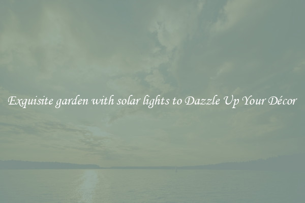 Exquisite garden with solar lights to Dazzle Up Your Décor 