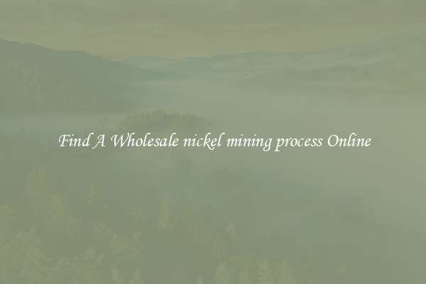 Find A Wholesale nickel mining process Online