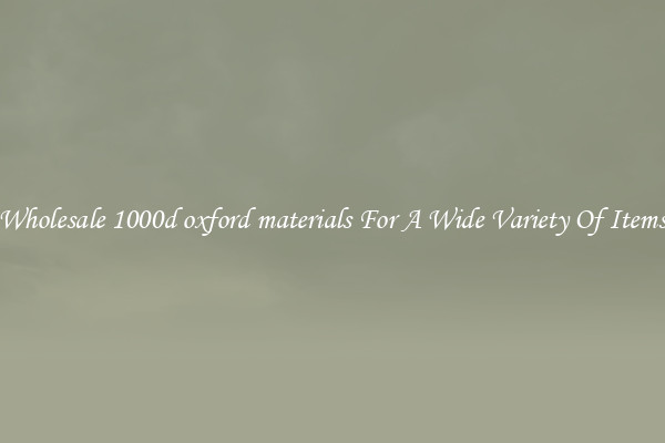 Wholesale 1000d oxford materials For A Wide Variety Of Items
